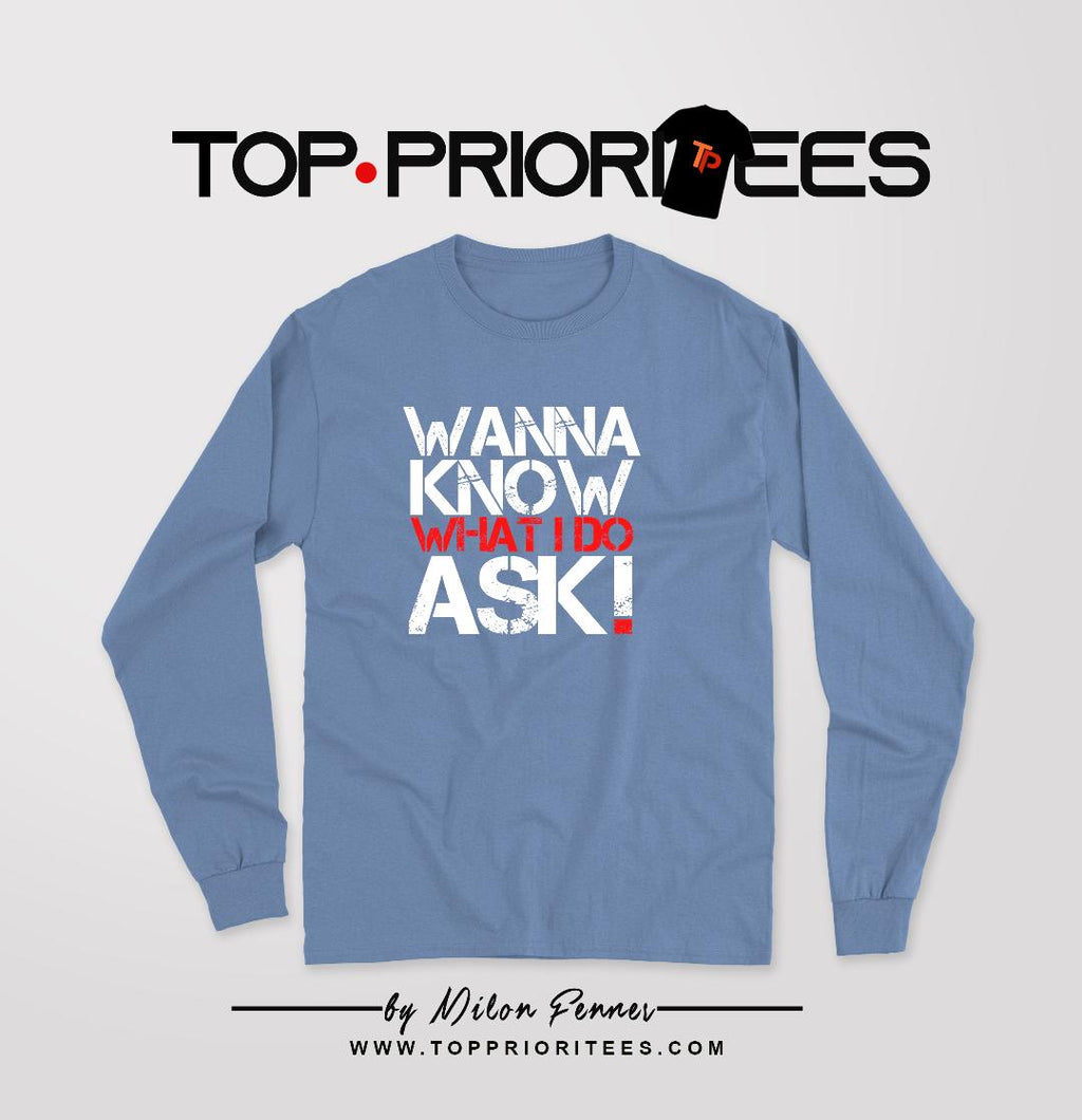 Wanna Know What I Do Ask "Long Sleeve Shirt"